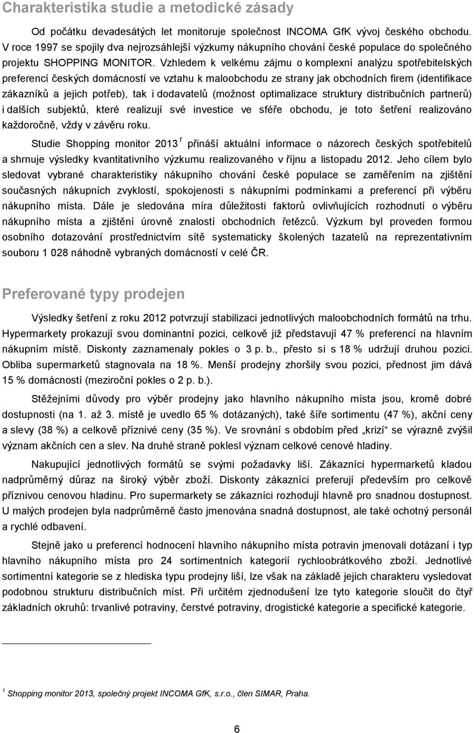 Vzhledem k velkému zájmu o komplexní analýzu spotřebitelských preferencí českých domácností ve vztahu k maloobchodu ze strany jak obchodních firem (identifikace zákazníků a jejich potřeb), tak i