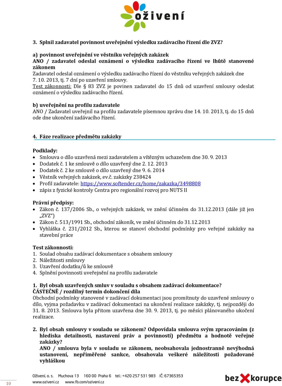 do věstníku veřejných zakázek dne 7. 10. 2013, tj. 7 dní po uzavření smlouvy. Dle 83 ZVZ je povinen zadavatel do 15 dnů od uzavření smlouvy odeslat oznámení o výsledku zadávacího řízení.