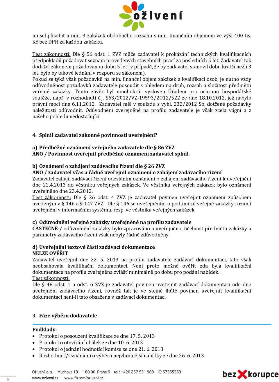 Zadavatel tak dodržel zákonem požadovanou dobu 5 let (v případě, že by zadavatel stanovil dobu kratší nežli 3 let, bylo by takové jednání v rozporu se zákonem). Pokud se týká však požadavků na min.