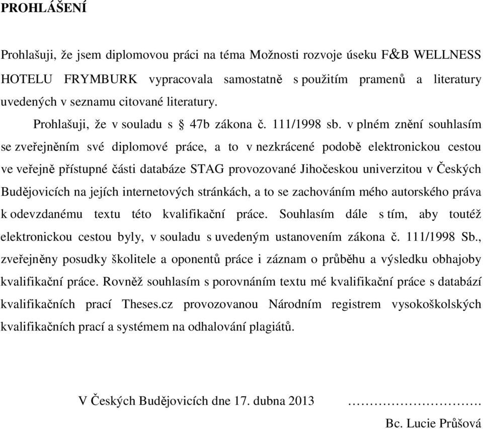 v plném znění souhlasím se zveřejněním své diplomové práce, a to v nezkrácené podobě elektronickou cestou ve veřejně přístupné části databáze STAG provozované Jihočeskou univerzitou v Českých