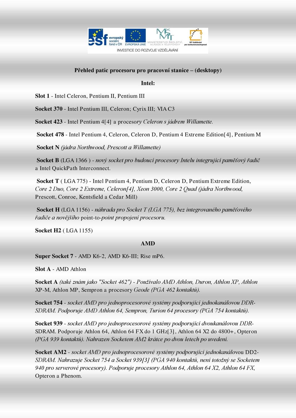 Socket 478 - Intel Pentium 4, Celeron, Celeron D, Pentium 4 Extreme Edition[4], Pentium M Socket N (jádra Northwood, Prescott a Willamette) Socket B (LGA 1366 ) - nový socket pro budoucí procesory