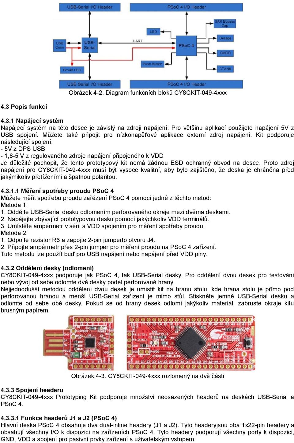 Kit podporuje následující spojení: - 5V z DPS USB - 1,8-5 V z regulovaného zdroje napájení připojeného k VDD Je důležité pochopit, že tento prototypový kit nemá žádnou ESD ochranný obvod na desce.