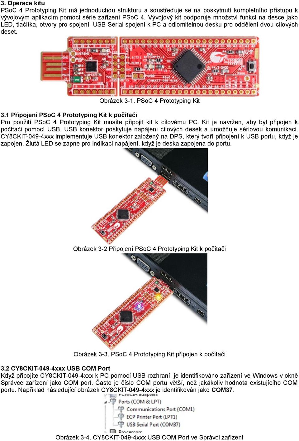 PSoC 4 Prototyping Kit 3.1 Připojení PSoC 4 Prototyping Kit k počítači Pro použití PSoC 4 Prototyping Kit musíte připojit kit k cílovému PC. Kit je navržen, aby byl připojen k počítači pomocí USB.