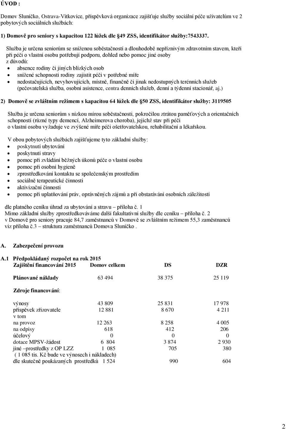 Služba je určena seniorům se sníženou soběstačností a dlouhodobě nepříznivým zdravotním stavem, kteří při péči o vlastní osobu potřebují podporu, dohled nebo pomoc jiné osoby z důvodů: absence rodiny