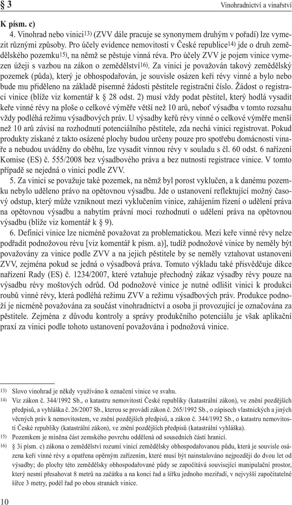 Za vinici je považován takový zemědělský pozemek (půda), který je obhospodařován, je souvisle osázen keři révy vinné a bylo nebo bude mu přiděleno na základě písemné žádosti pěstitele registrační