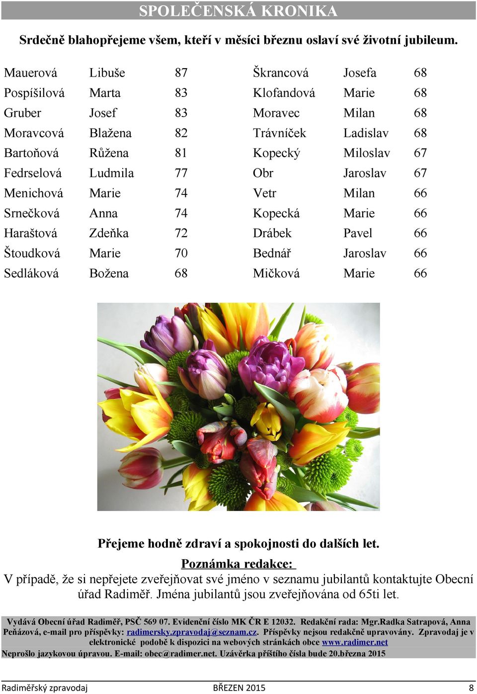 Fedrselová Ludmila 77 Obr Jaroslav 67 Menichová Marie 74 Vetr Milan 66 Srnečková Anna 74 Kopecká Marie 66 Haraštová Zdeňka 72 Drábek Pavel 66 Štoudková Marie 70 Bednář Jaroslav 66 Sedláková Božena 68