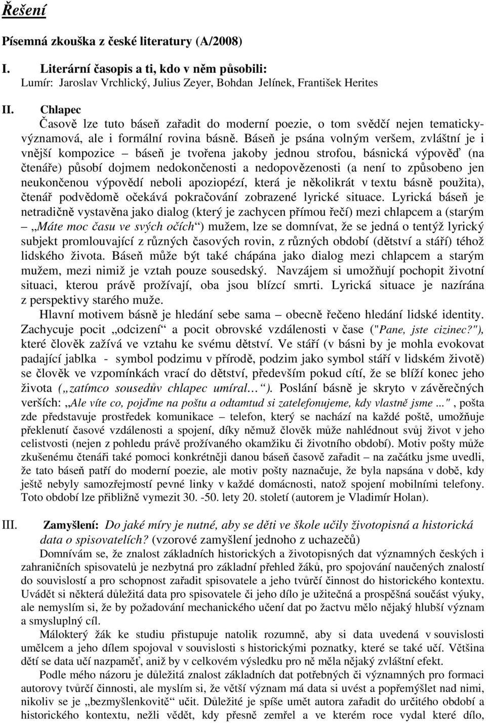 Báseň je psána volným veršem, zvláštní je i vnější kompozice báseň je tvořena jakoby jednou strofou, básnická výpověď (na čtenáře) působí dojmem nedokončenosti a nedopovězenosti (a není to způsobeno