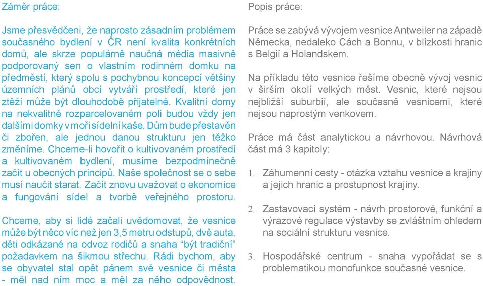 Kvalitní domy na nekvalitně rozparcelovaném poli budou vždy jen dalšími domky v moři sídelní kaše. Dům bude přestavěn či zbořen, ale jednou danou strukturu jen těžko změníme.