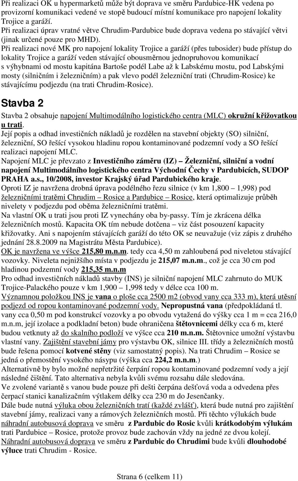 Při realizaci nové MK pro napojení lokality Trojice a garáží (přes tubosider) bude přístup do lokality Trojice a garáží veden stávající obousměrnou jednopruhovou komunikací s výhybnami od mostu