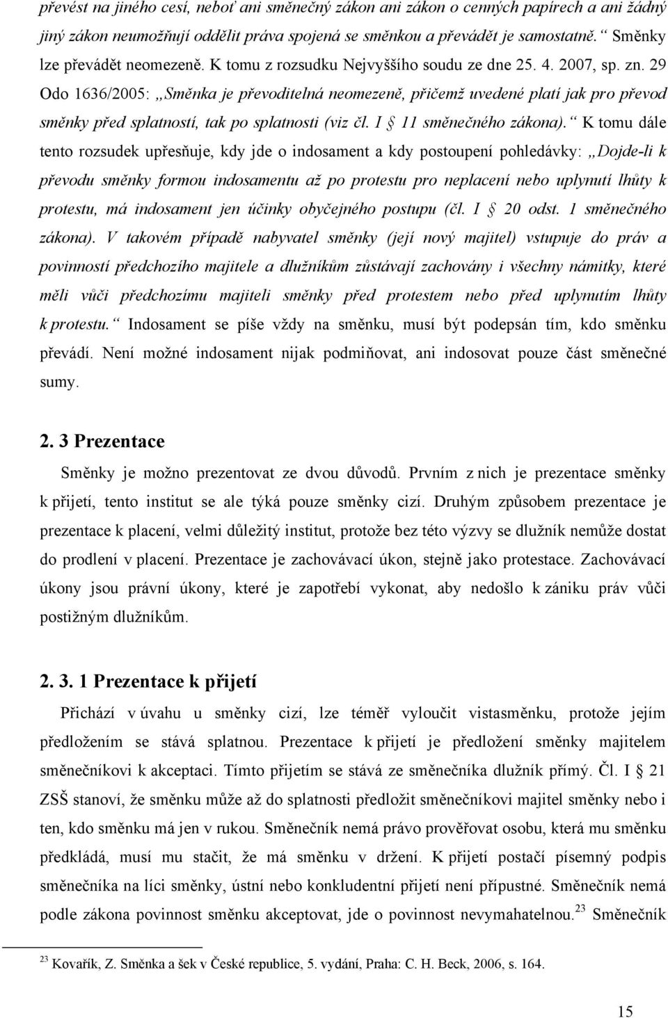 29 Odo 1636/2005: Směnka je převoditelná neomezeně, přičemž uvedené platí jak pro převod směnky před splatností, tak po splatnosti (viz čl. I 11 směnečného zákona).