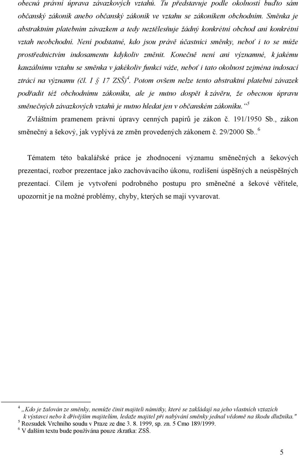 Není podstatné, kdo jsou právě účastníci směnky, neboť i to se může prostřednictvím indosamentu kdykoliv změnit.