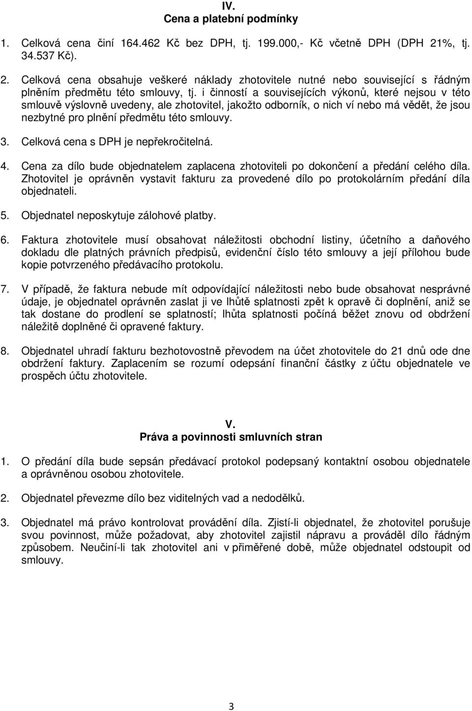 i činností a souvisejících výkonů, které nejsou v této smlouvě výslovně uvedeny, ale zhotovitel, jakožto odborník, o nich ví nebo má vědět, že jsou nezbytné pro plnění předmětu této smlouvy. 3.