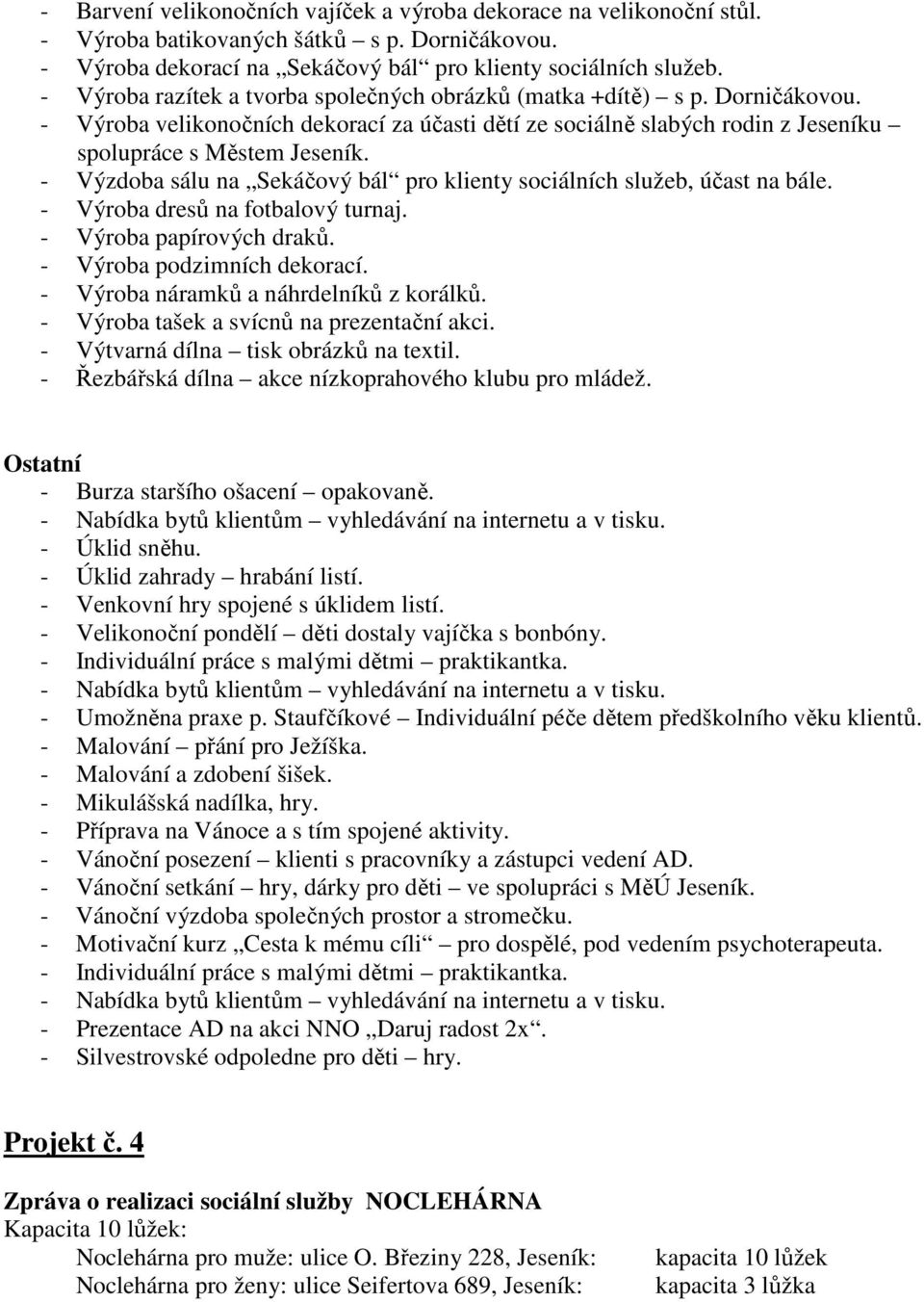 - Výzdoba sálu na Sekáčový bál pro klienty sociálních služeb, účast na bále. - Výroba dresů na fotbalový turnaj. - Výroba papírových draků. - Výroba podzimních dekorací.