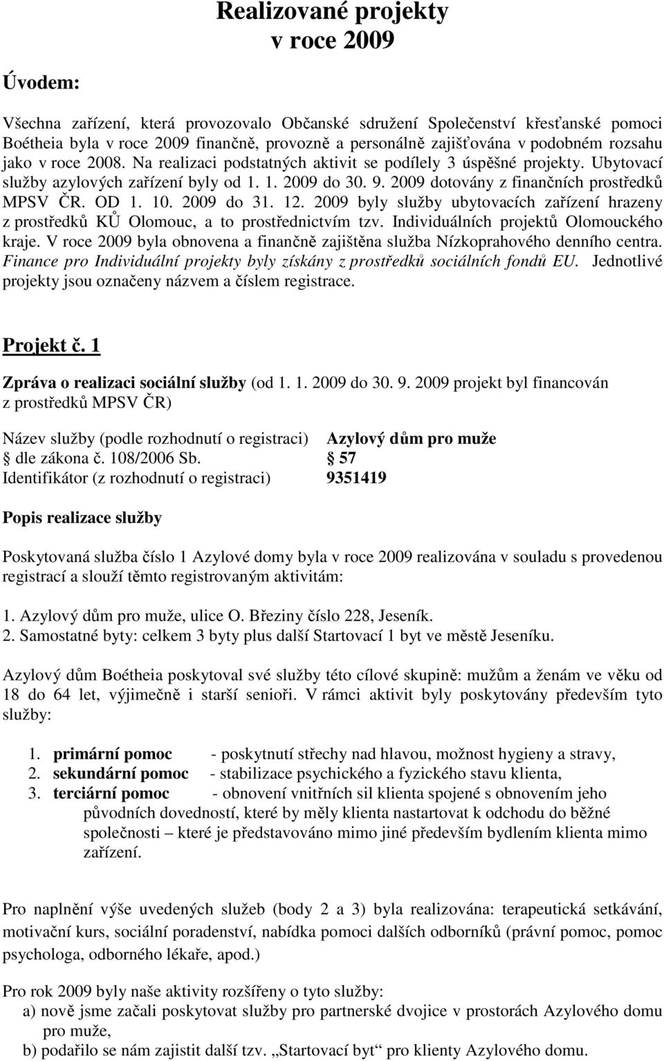 2009 dotovány z finančních prostředků MPSV ČR. OD 1. 10. 2009 do 31. 12. 2009 byly služby ubytovacích zařízení hrazeny z prostředků KŮ Olomouc, a to prostřednictvím tzv.