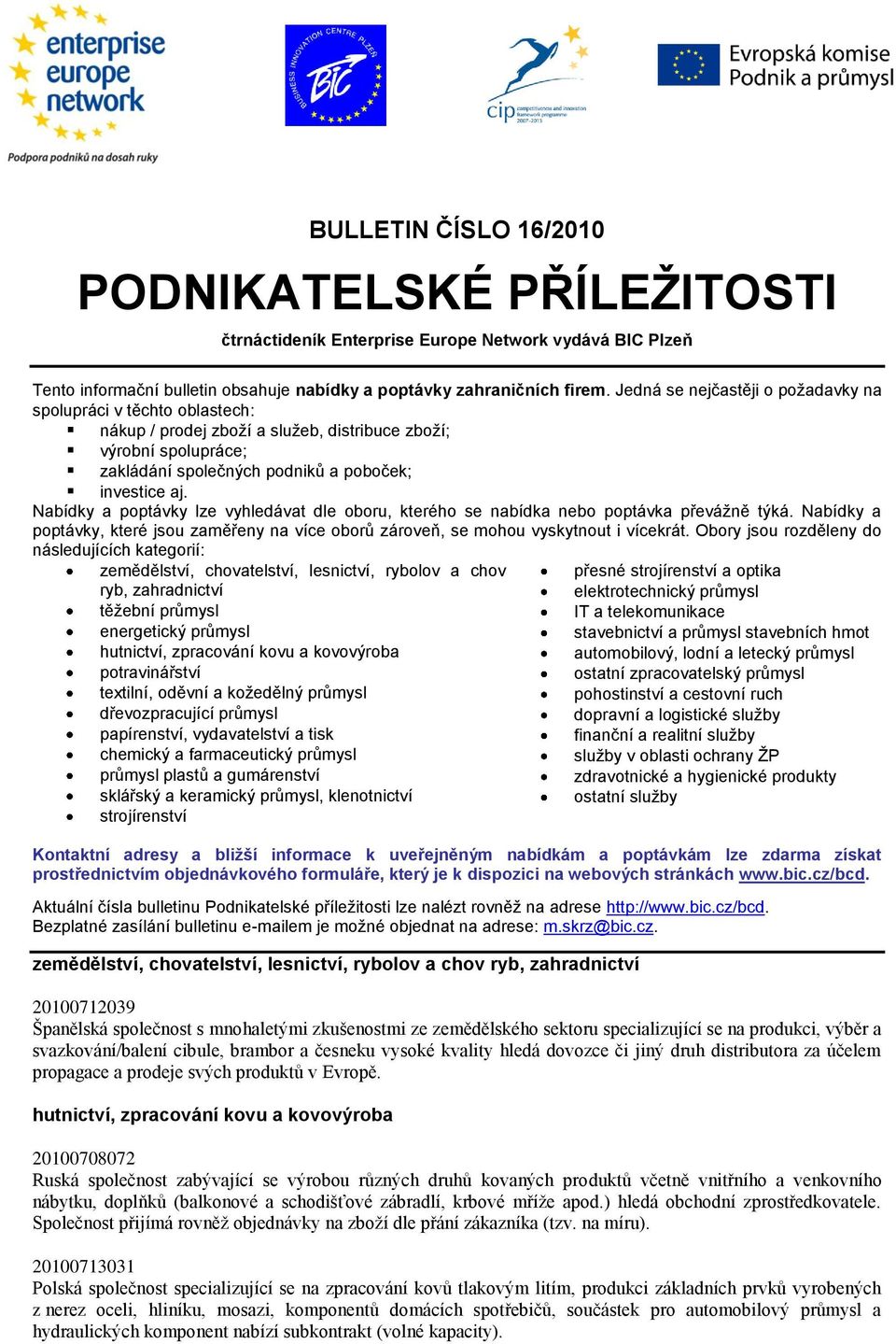 Nabídky a poptávky lze vyhledávat dle oboru, kterého se nabídka nebo poptávka převážně týká. Nabídky a poptávky, které jsou zaměřeny na více oborů zároveň, se mohou vyskytnout i vícekrát.