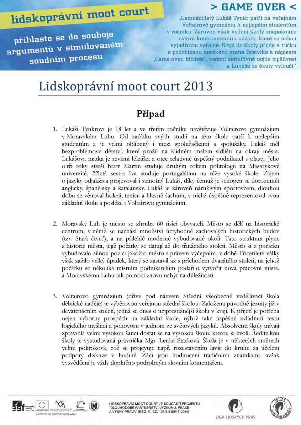 Lukáš měl bezproblémové dětství, které prožil na klidném malém sídlišti na okraji města. Lukášova matka je revizní lékařka a otec relativně úspěšný podnikatel s plasty.