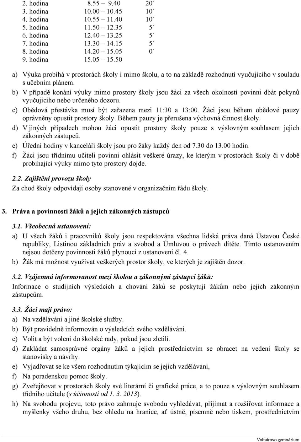 b) V případě konání výuky mimo prostory školy jsou žáci za všech okolností povinni dbát pokynů vyučujícího nebo určeného dozoru. c) Obědová přestávka musí být zařazena mezi 11:30 a 13:00.