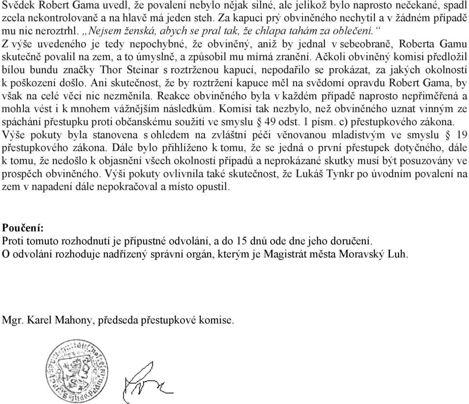 Z výše uvedeného je tedy nepochybné, že obviněný, aniž by jednal v sebeobraně, Roberta Gamu skutečně povalil na zem, a to úmyslně, a způsobil mu mírná zranění.