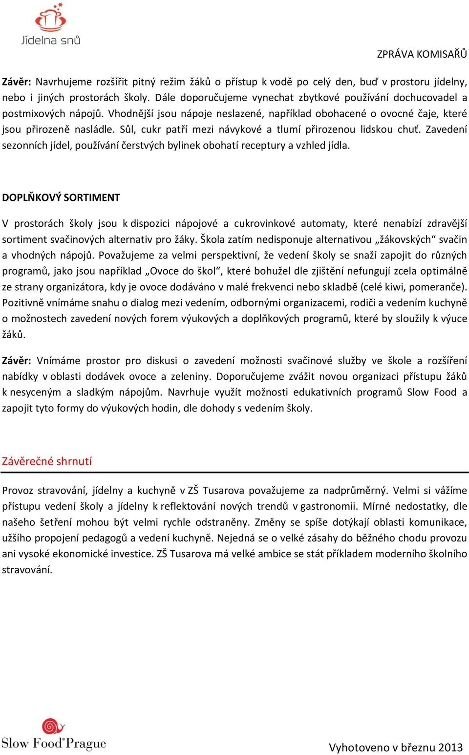 Sůl, cukr patří mezi návykové a tlumí přirozenou lidskou chuť. Zavedení sezonních jídel, používání čerstvých bylinek obohatí receptury a vzhled jídla.