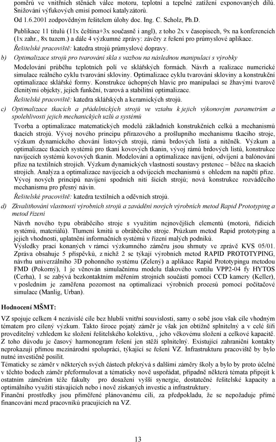 Řešitelské pracoviště: katedra strojů průmyslové dopravy. b) Optimalizace strojů pro tvarování skla s vazbou na následnou manipulaci s výrobky Modelování průběhu teplotních polí ve sklářských formách.