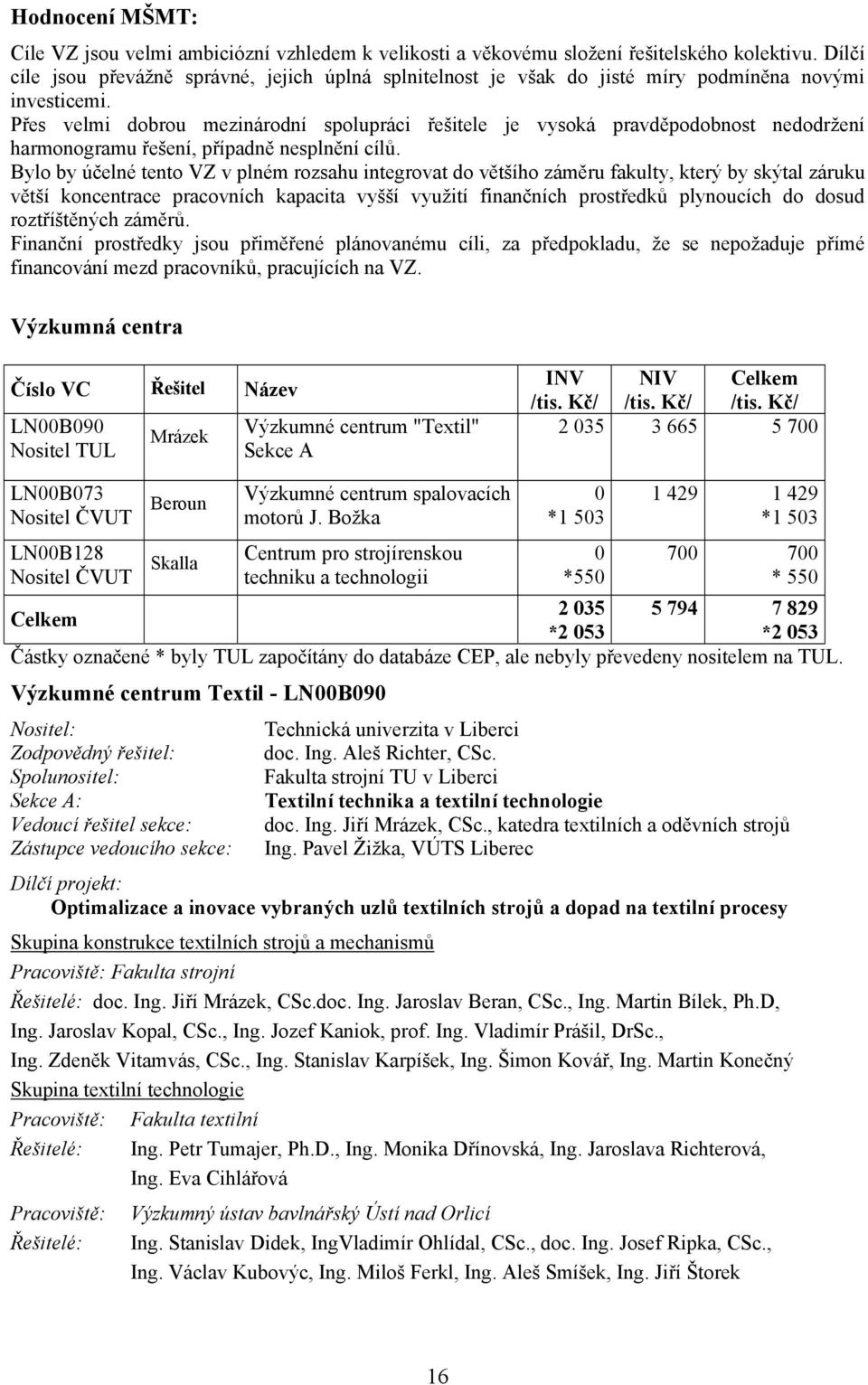 Přes velmi dobrou mezinárodní spolupráci řešitele je vysoká pravděpodobnost nedodržení harmonogramu řešení, případně nesplnění cílů.