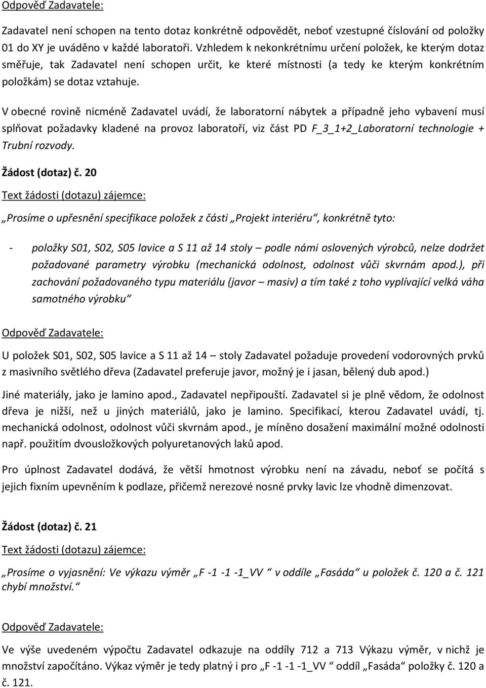 V obecné rovině nicméně Zadavatel uvádí, že laboratorní nábytek a případně jeho vybavení musí splňovat požadavky kladené na provoz laboratoří, viz část PD F_3_1+2_Laboratorní technologie + Trubní