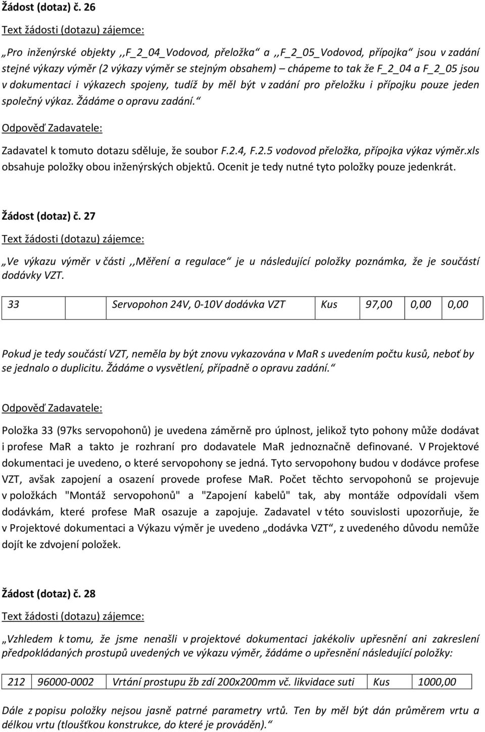 dokumentaci i výkazech spojeny, tudíž by měl být v zadání pro přeložku i přípojku pouze jeden společný výkaz. Žádáme o opravu zadání. Zadavatel k tomuto dotazu sděluje, že soubor F.2.