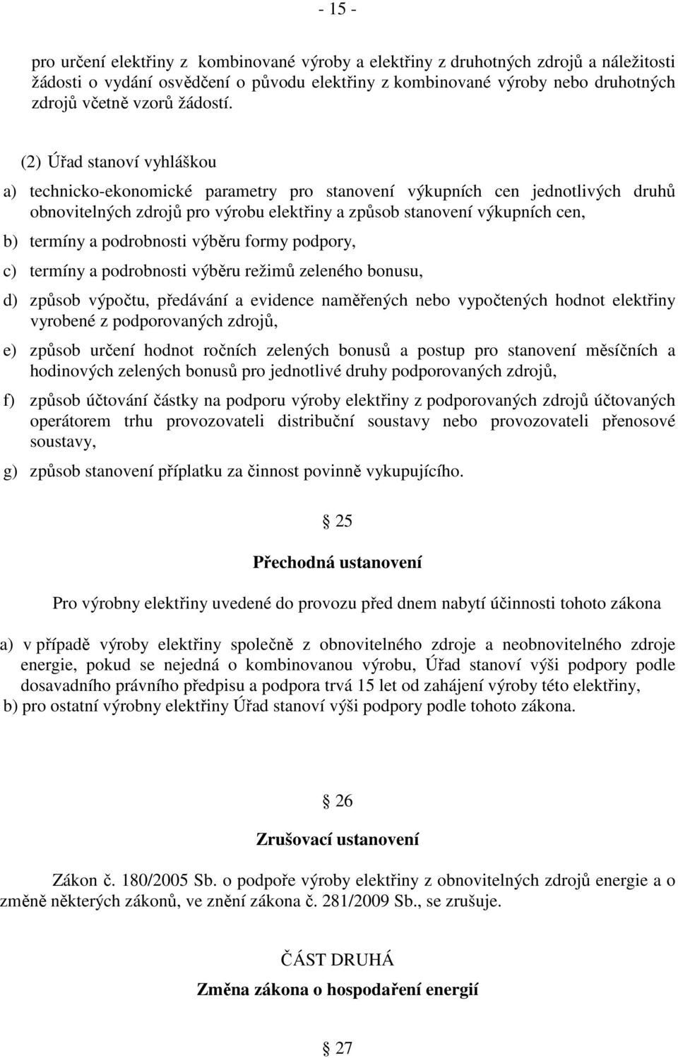 (2) Úřad stanoví vyhláškou a) technicko-ekonomické parametry pro stanovení výkupních cen jednotlivých druhů obnovitelných zdrojů pro výrobu elektřiny a způsob stanovení výkupních cen, b) termíny a