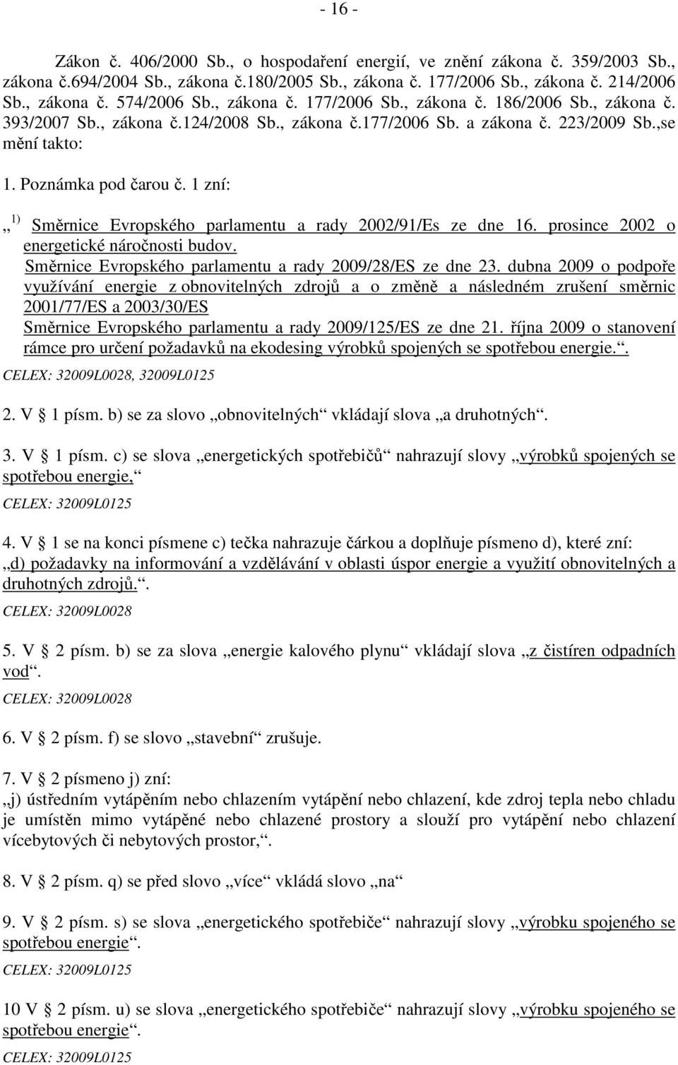 1 zní: 1) Směrnice Evropského parlamentu a rady 2002/91/Es ze dne 16. prosince 2002 o energetické náročnosti budov. Směrnice Evropského parlamentu a rady 2009/28/ES ze dne 23.