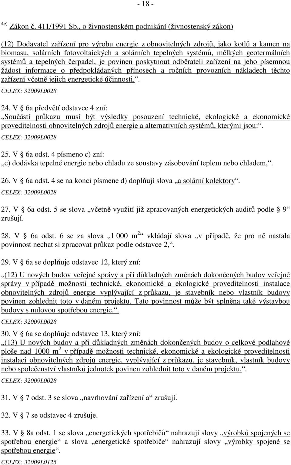 systémů, mělkých geotermálních systémů a tepelných čerpadel, je povinen poskytnout odběrateli zařízení na jeho písemnou žádost informace o předpokládaných přínosech a ročních provozních nákladech