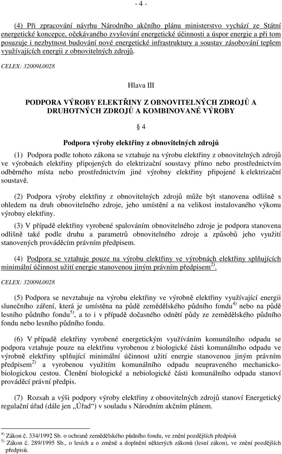 Hlava III PODPORA VÝROBY ELEKTŘINY Z OBNOVITELNÝCH ZDROJŮ A DRUHOTNÝCH ZDROJŮ A KOMBINOVANÉ VÝROBY 4 Podpora výroby elektřiny z obnovitelných zdrojů (1) Podpora podle tohoto zákona se vztahuje na