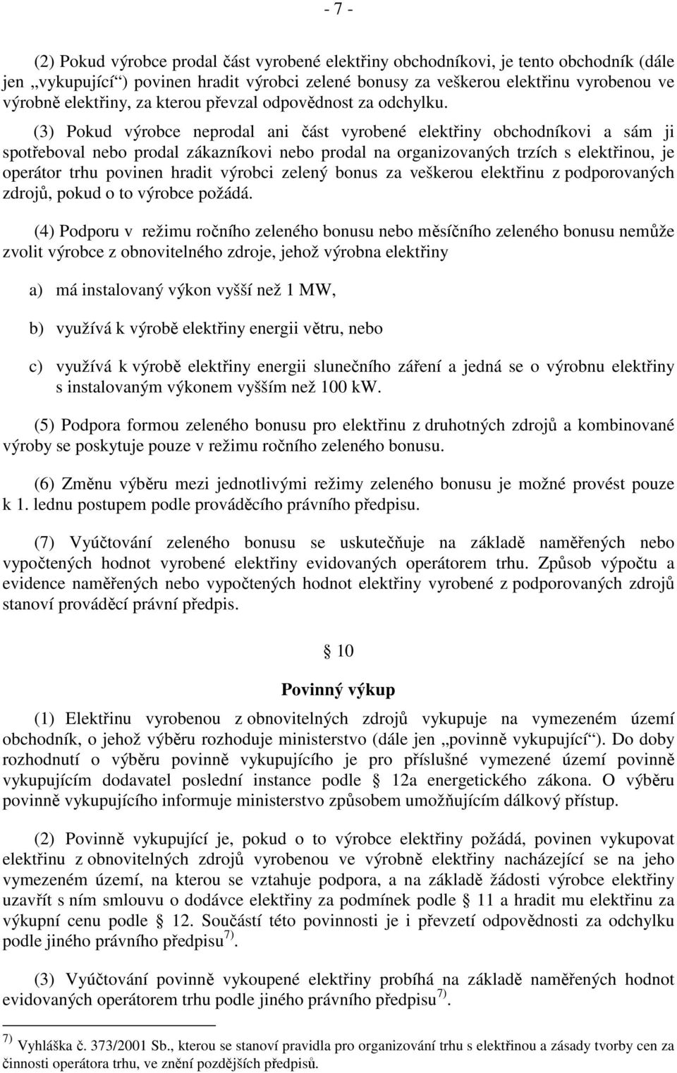 (3) Pokud výrobce neprodal ani část vyrobené elektřiny obchodníkovi a sám ji spotřeboval nebo prodal zákazníkovi nebo prodal na organizovaných trzích s elektřinou, je operátor trhu povinen hradit