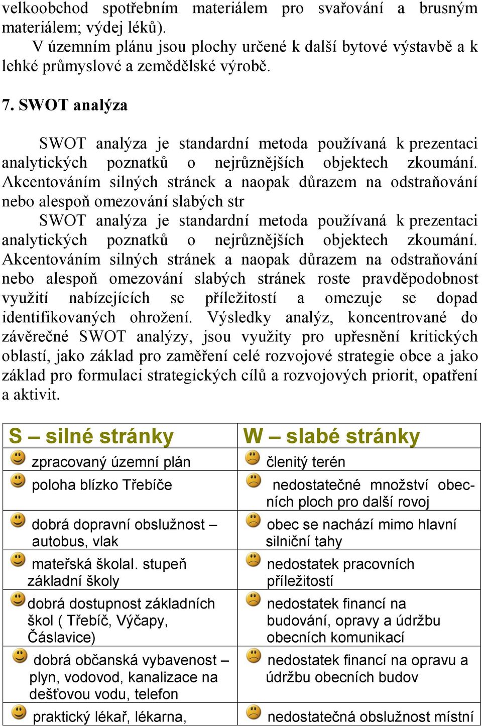 Akcentováním silných stránek a naopak důrazem na odstraňování nebo alespoň omezování slabých str SWOT analýza je standardní metoda používaná k prezentaci analytických poznatků o nejrůznějších