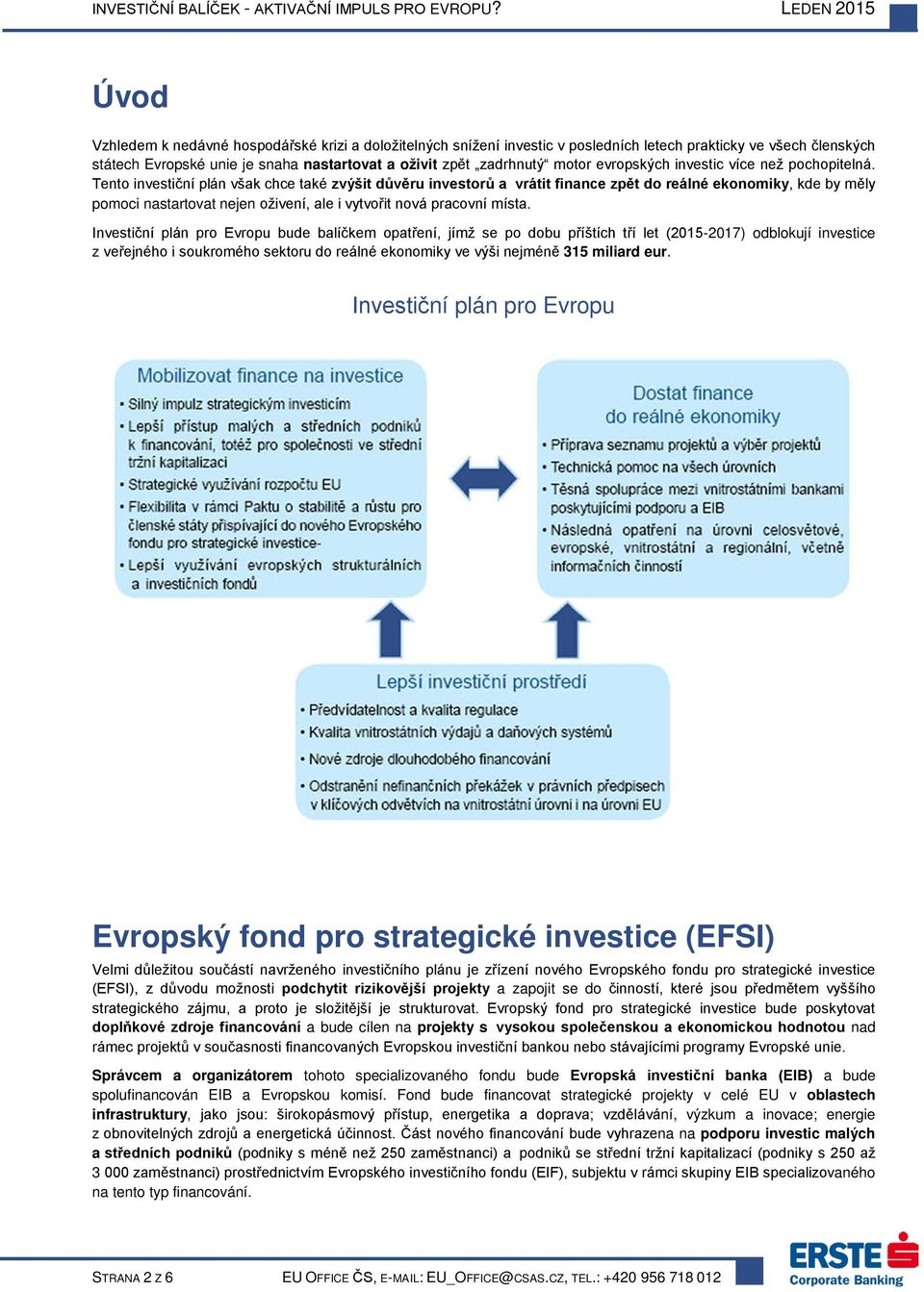 Tento investiční plán však chce také zvýšit důvěru investorů a vrátit finance zpět do reálné ekonomiky, kde by měly pomoci nastartovat nejen oživení, ale i vytvořit nová pracovní místa.