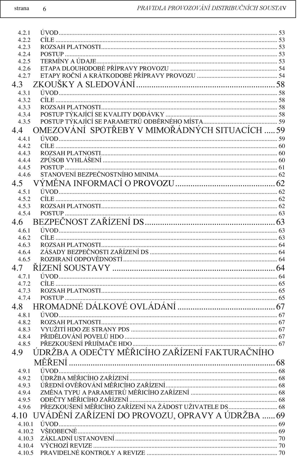 .. 59 4.4 OMEZOVÁNÍ SPOTŘEBY V MIMOŘÁDNÝCH SITUACÍCH... 59 4.4.1 ÚVOD... 59 4.4.2 CÍLE... 60 4.4.3 ROZSAH PLATNOSTI... 60 4.4.4 ZPŮSOB VYHLÁŠENÍ... 60 4.4.5 POSTUP... 61 4.4.6 STANOVENÍ BEZPEČNOSTNÍHO MINIMA.