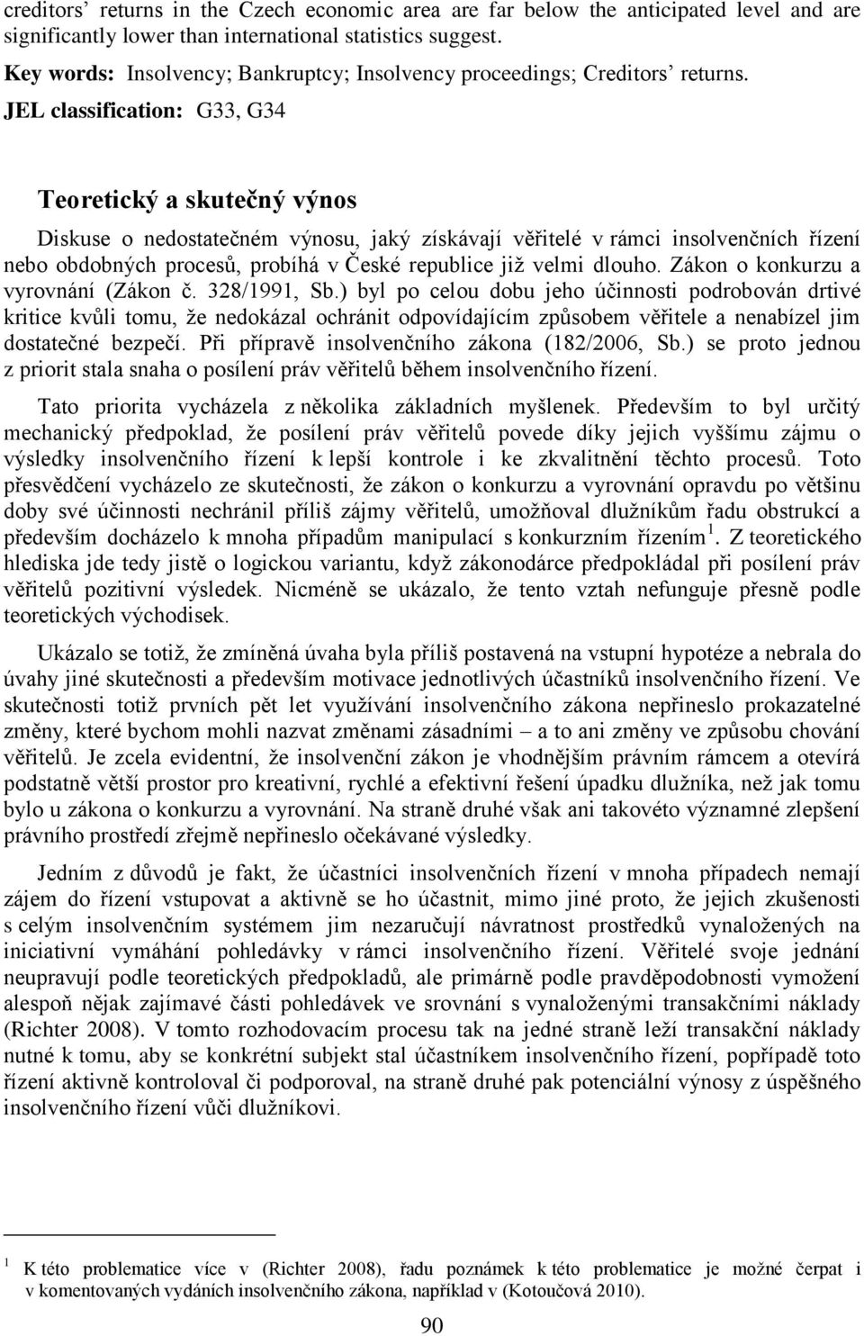 JEL classification: G33, G34 Teoretický a skutečný výnos Diskuse o nedostatečném výnosu, jaký získávají věřitelé v rámci insolvenčních řízení nebo obdobných procesů, probíhá v České republice již