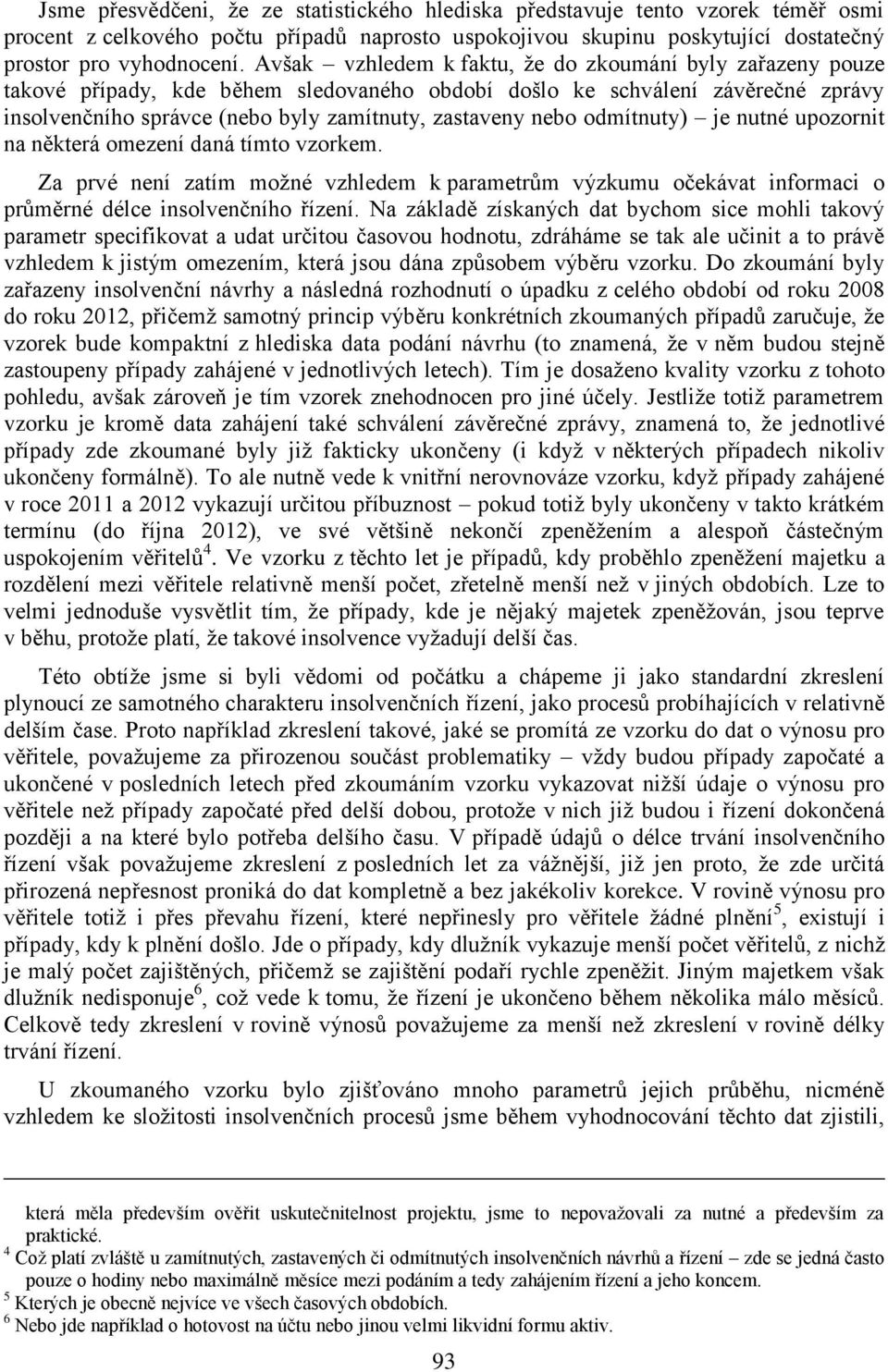 odmítnuty) je nutné upozornit na některá omezení daná tímto vzorkem. Za prvé není zatím možné vzhledem k parametrům výzkumu očekávat informaci o průměrné délce insolvenčního řízení.