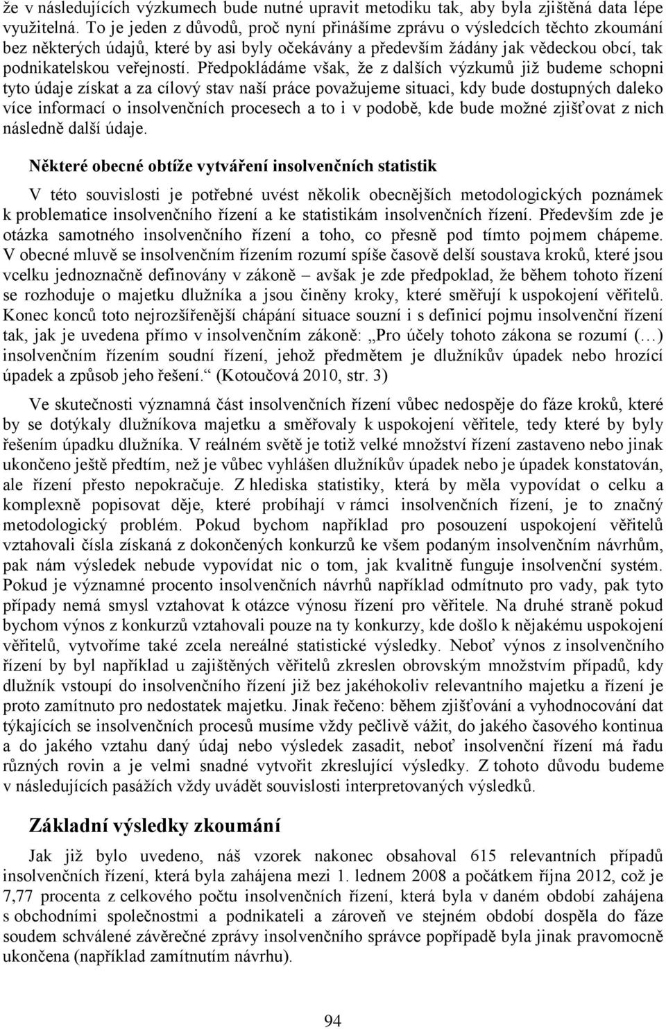 Předpokládáme však, že z dalších výzkumů již budeme schopni tyto údaje získat a za cílový stav naší práce považujeme situaci, kdy bude dostupných daleko více informací o insolvenčních procesech a to