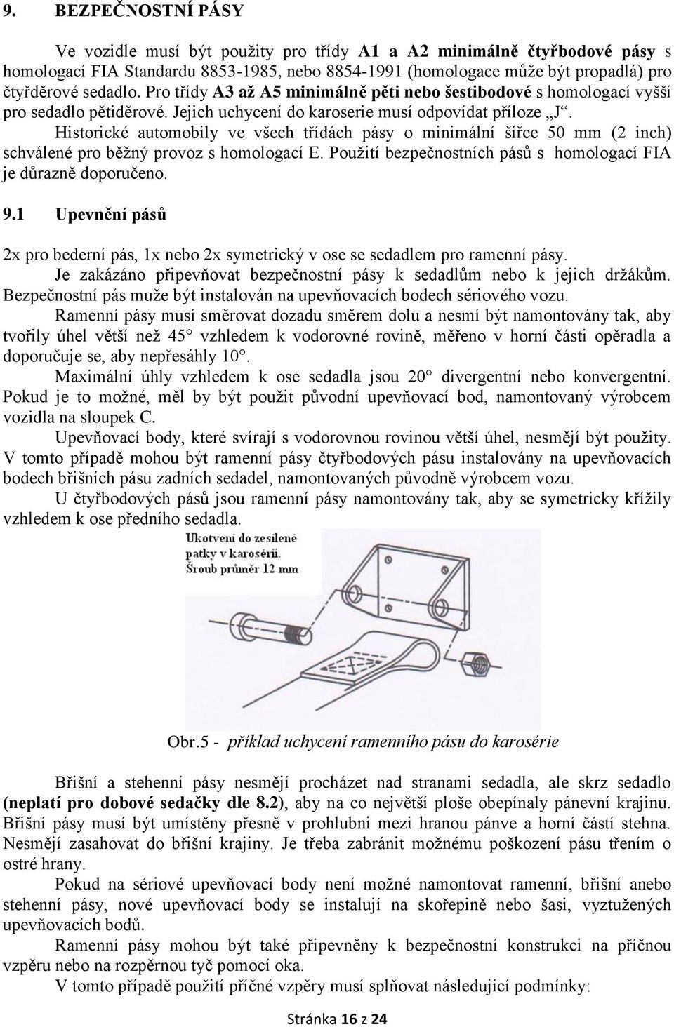 Historické automobily ve všech třídách pásy o minimální šířce 50 mm (2 inch) schválené pro běžný provoz s homologací E. Použití bezpečnostních pásů s homologací FIA je důrazně doporučeno. 9.