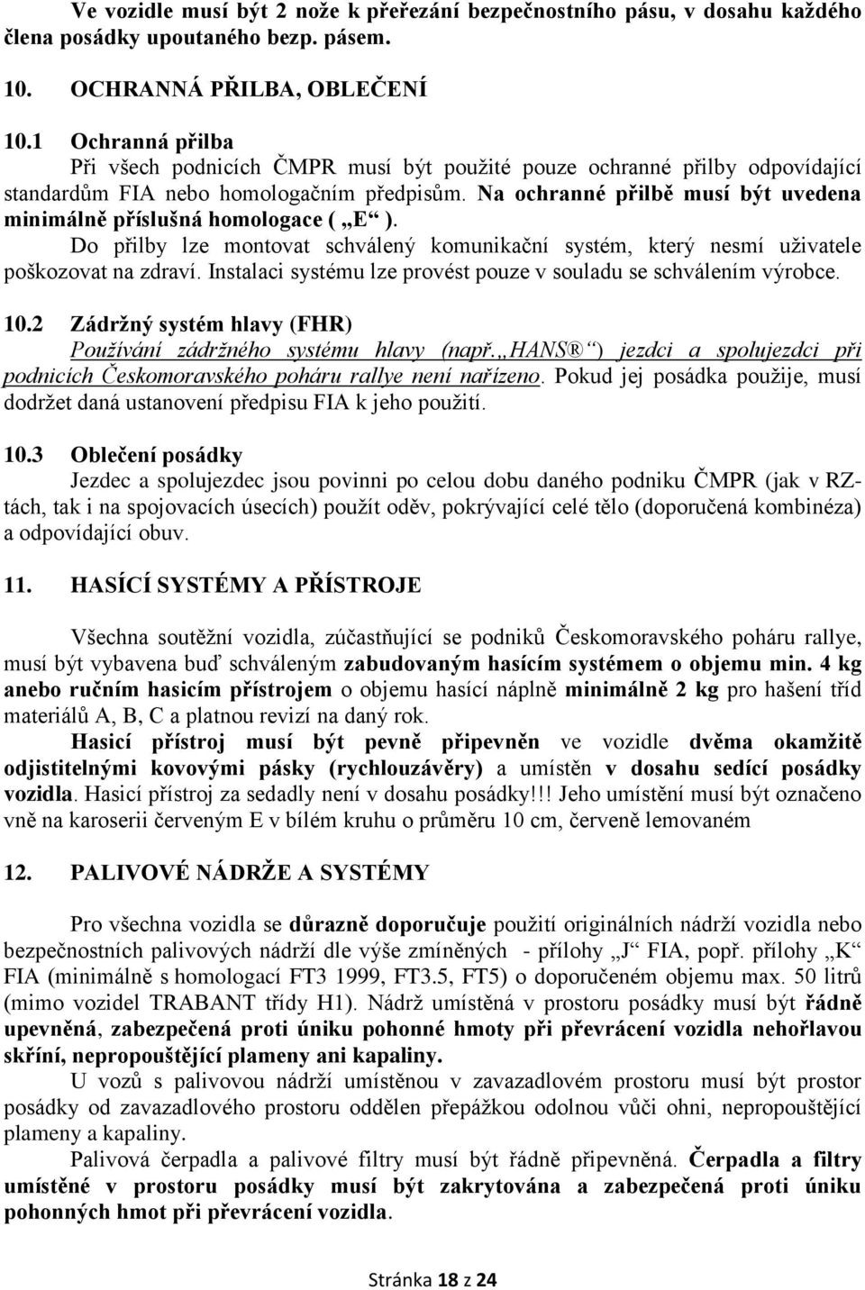 Na ochranné přilbě musí být uvedena minimálně příslušná homologace ( E ). Do přilby lze montovat schválený komunikační systém, který nesmí uživatele poškozovat na zdraví.