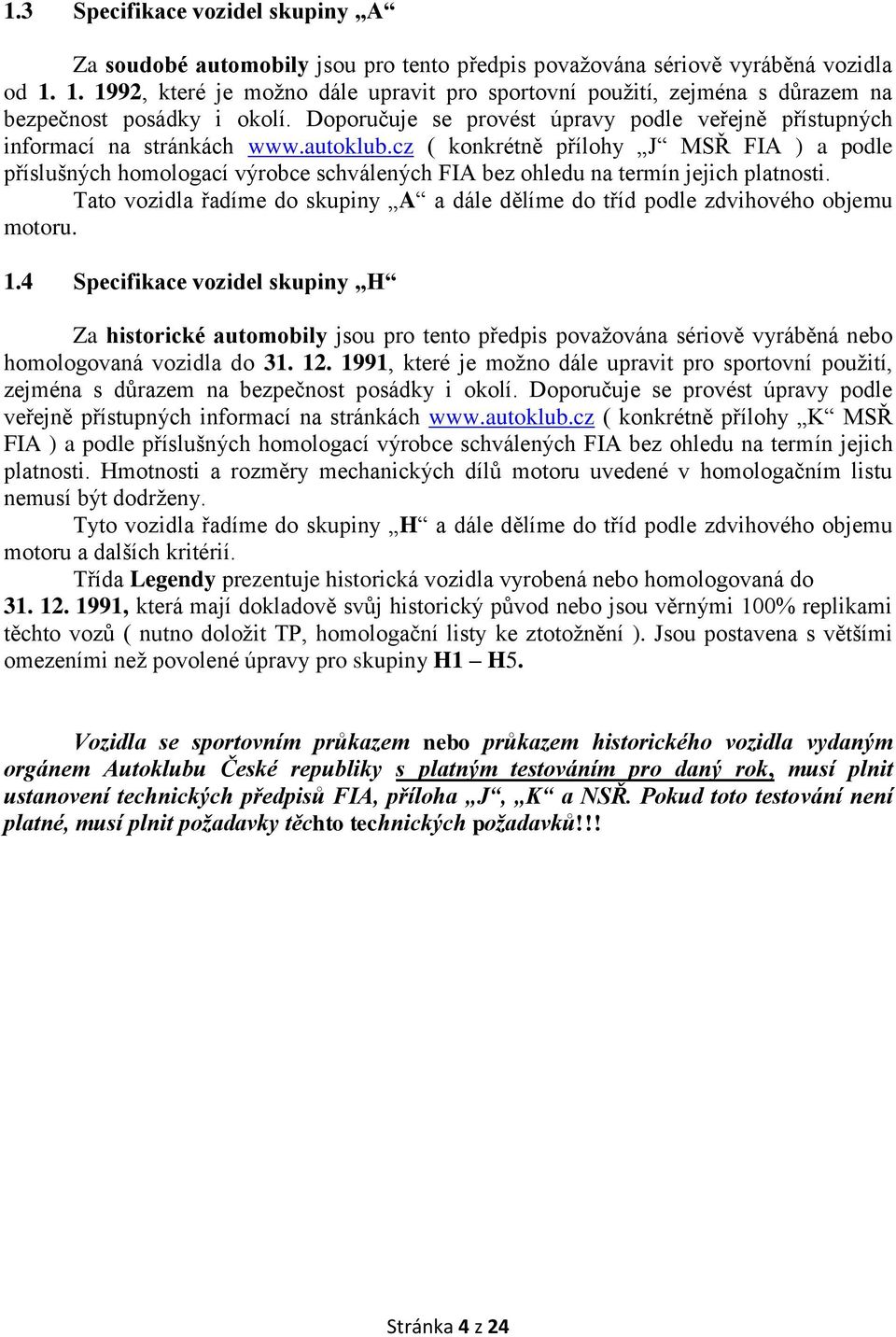 cz ( konkrétně přílohy J MSŘ FIA ) a podle příslušných homologací výrobce schválených FIA bez ohledu na termín jejich platnosti.