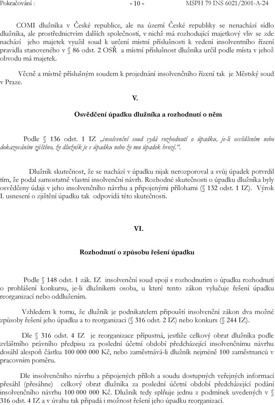 Věcně a místně příslušným soudem k projednání insolvenčního řízení tak je Městský soud v Praze. V. Osvědčení úpadku dlužníka a rozhodnutí o něm Podle 136 odst.