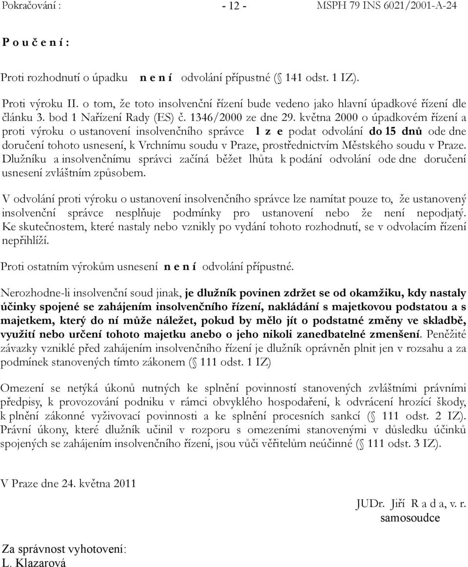 května 2000 o úpadkovém řízení a proti výroku o ustanovení insolvenčního správce l z e podat odvolání do 15 dnů ode dne doručení tohoto usnesení, k Vrchnímu soudu v Praze, prostřednictvím Městského