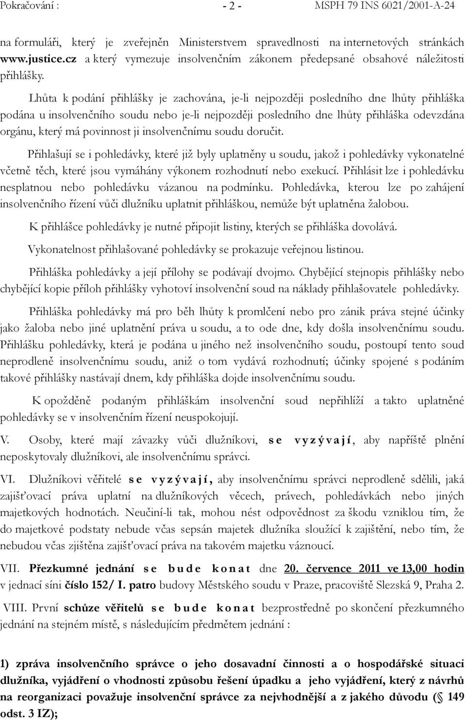 povinnost ji insolvenčnímu soudu doručit. Přihlašují se i pohledávky, které již byly uplatněny u soudu, jakož i pohledávky vykonatelné včetně těch, které jsou vymáhány výkonem rozhodnutí nebo exekucí.