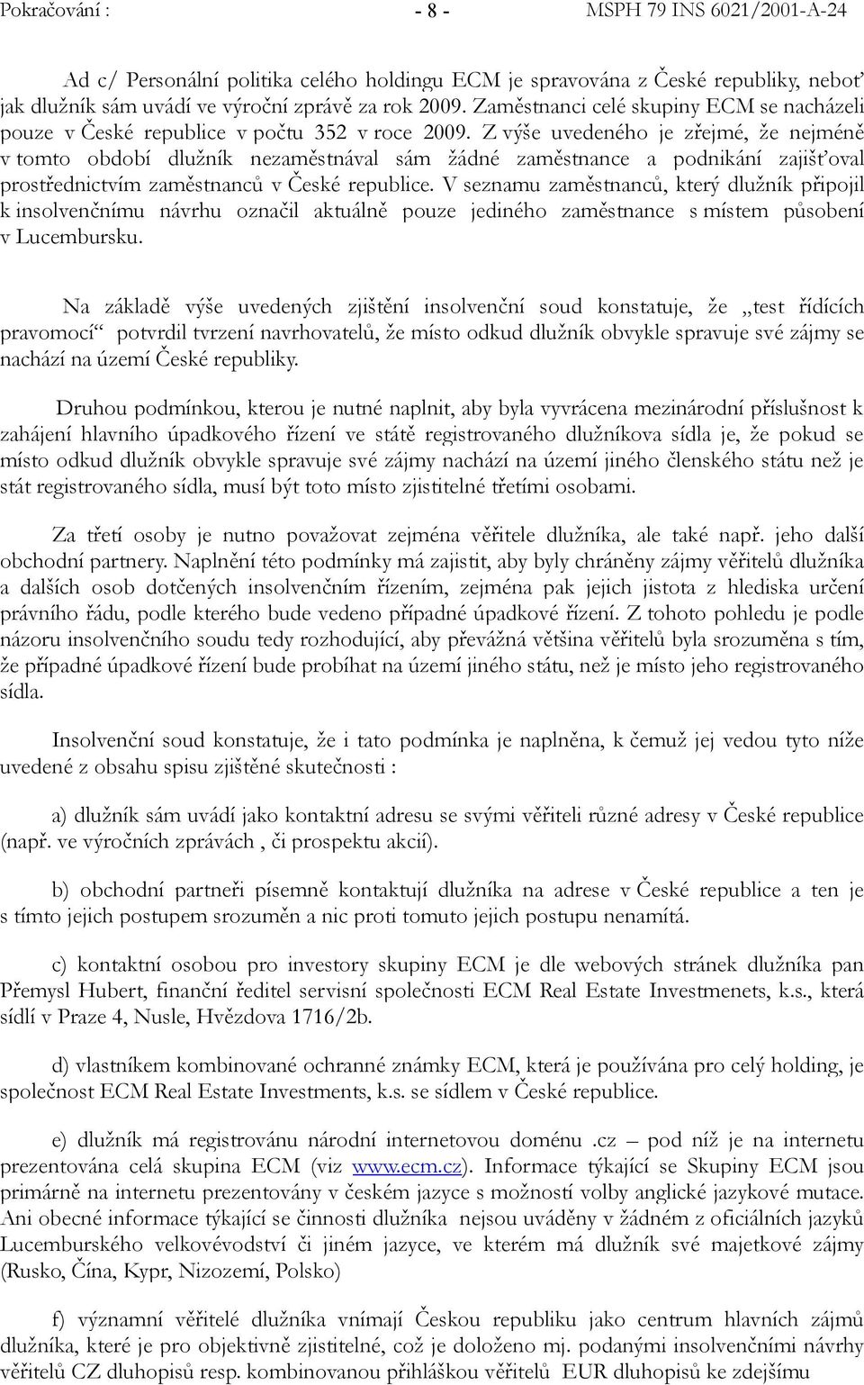 Z výše uvedeného je zřejmé, že nejméně v tomto období dlužník nezaměstnával sám žádné zaměstnance a podnikání zajišťoval prostřednictvím zaměstnanců v České republice.