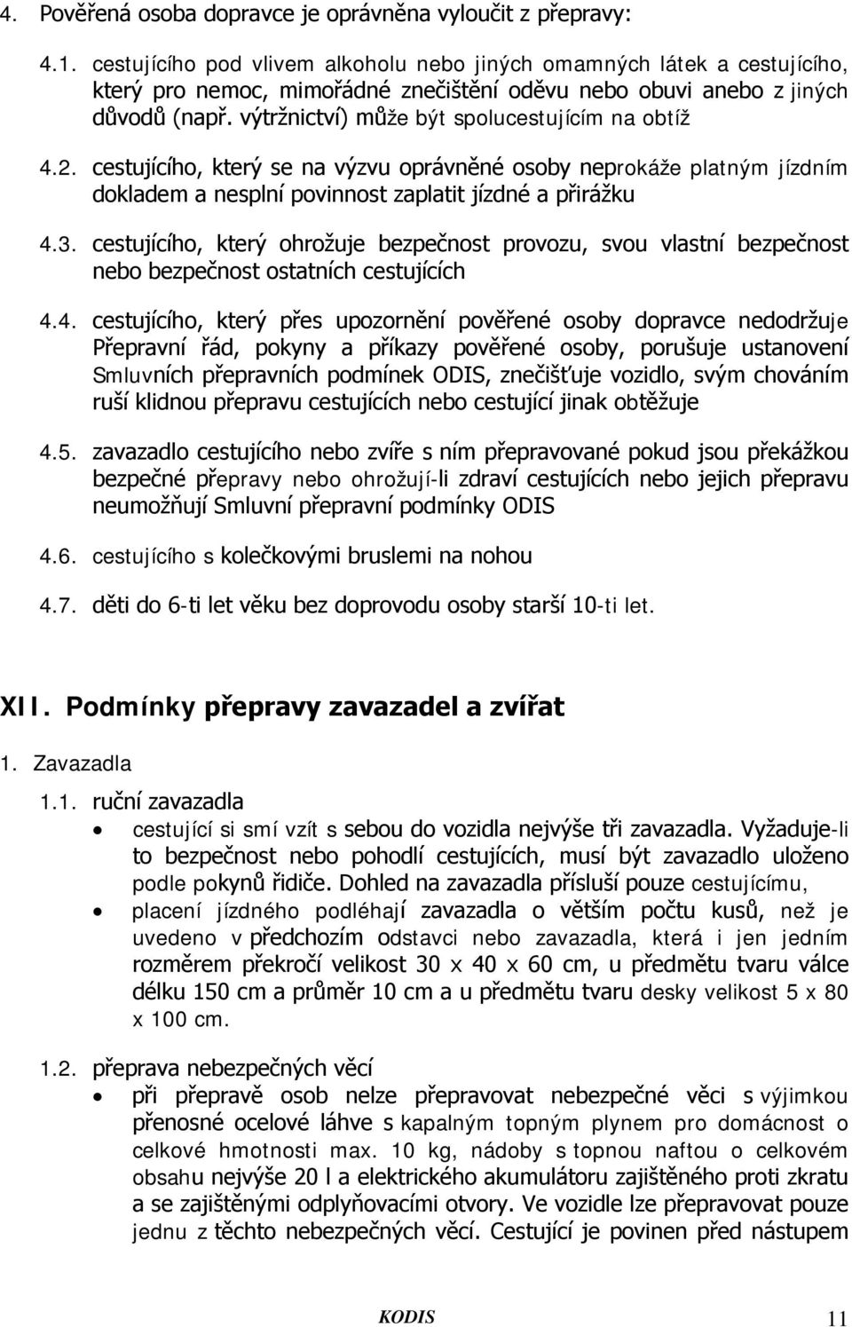 výtržnictví) může být spolucestujícím na obtíž 4.2. cestujícího, který se na výzvu oprávněné osoby neprokáže platným jízdním dokladem a nesplní povinnost zaplatit jízdné a přirážku 4.3.