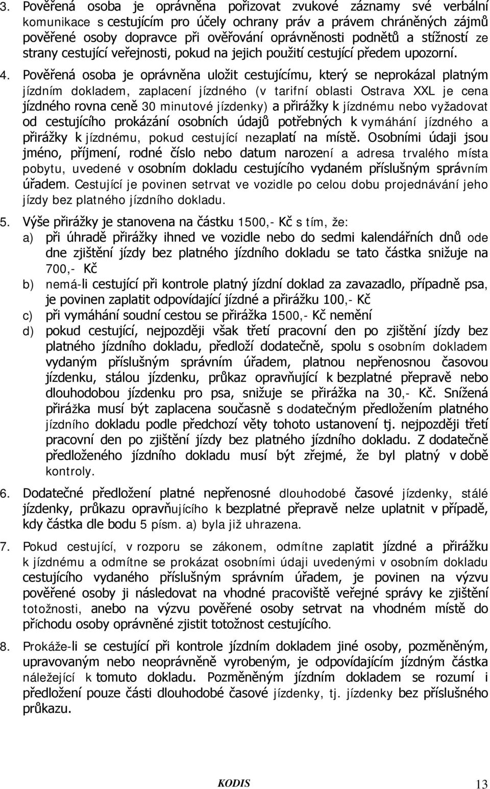 Pověřená osoba je oprávněna uložit cestujícímu, který se neprokázal platným jízdním dokladem, zaplacení jízdného (v tarifní oblasti Ostrava XXL je cena jízdného rovna ceně 30 minutové jízdenky) a