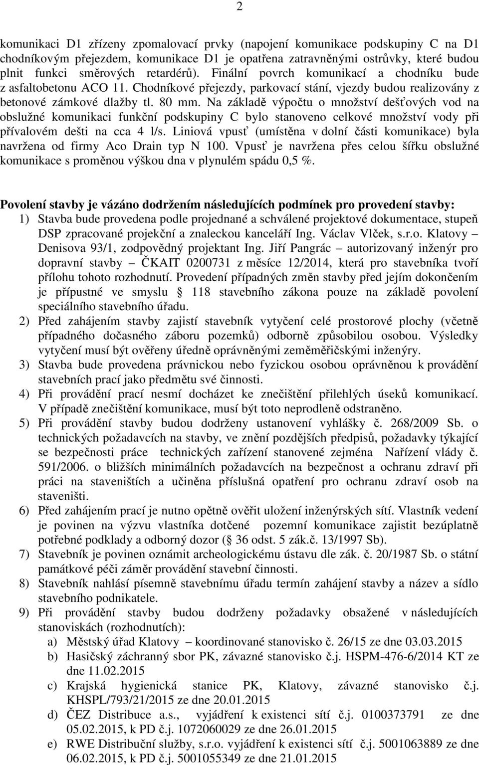 Na základě výpočtu o množství dešťových vod na obslužné komunikaci funkční podskupiny C bylo stanoveno celkové množství vody při přívalovém dešti na cca 4 l/s.