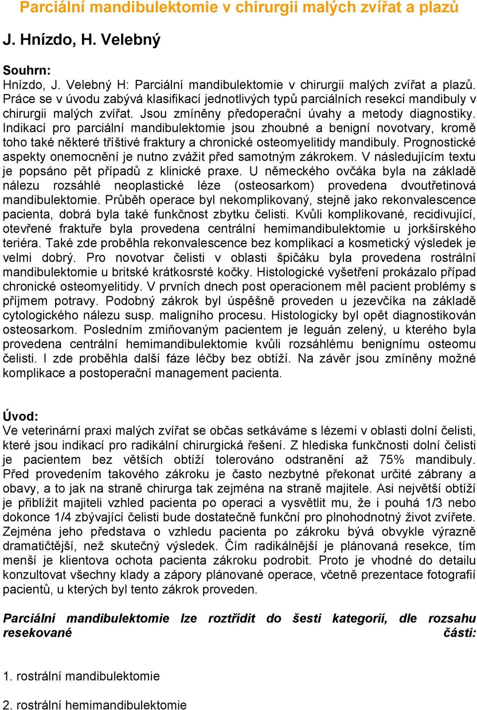 Indikací pro parciální mandibulektomie jsou zhoubné a benigní novotvary, kromě toho také některé tříštivé fraktury a chronické osteomyelitidy mandibuly.