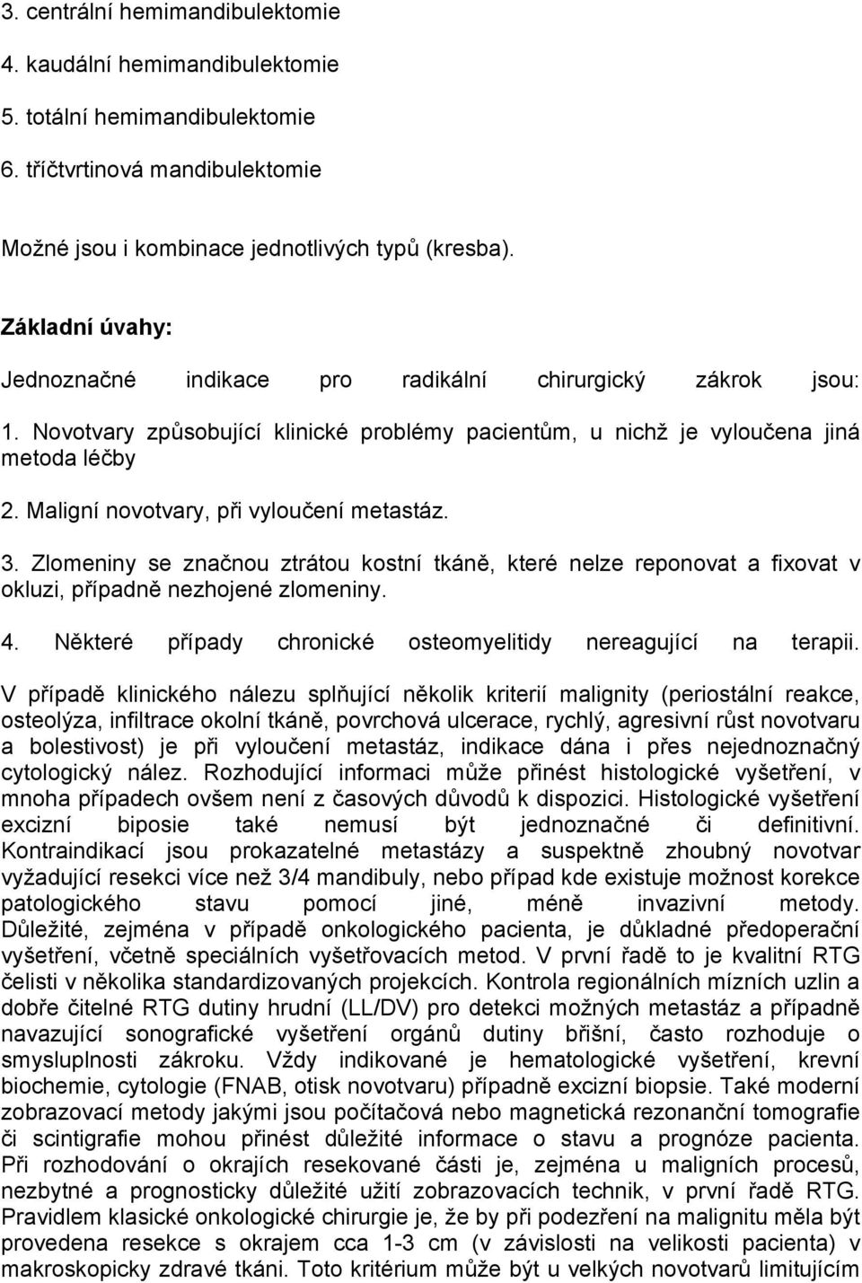 Maligní novotvary, při vyloučení metastáz. 3. Zlomeniny se značnou ztrátou kostní tkáně, které nelze reponovat a fixovat v okluzi, případně nezhojené zlomeniny. 4.